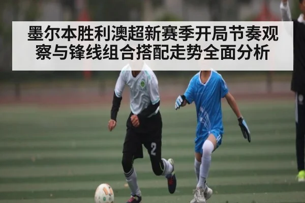 墨尔本胜利澳超新赛季开局节奏观察与锋线组合搭配走势全面分析