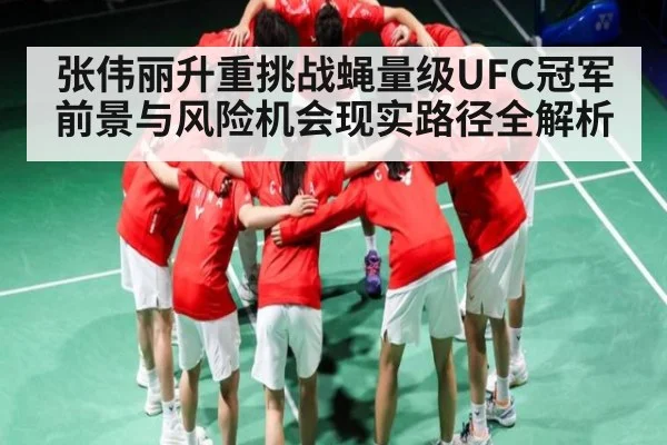 张伟丽升重挑战蝇量级UFC冠军前景与风险机会现实路径全解析